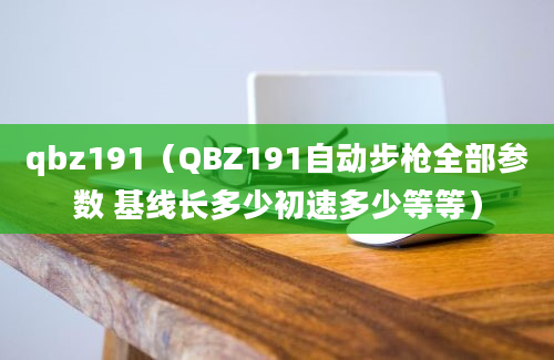 qbz191（QBZ191自动步枪全部参数 基线长多少初速多少等等）