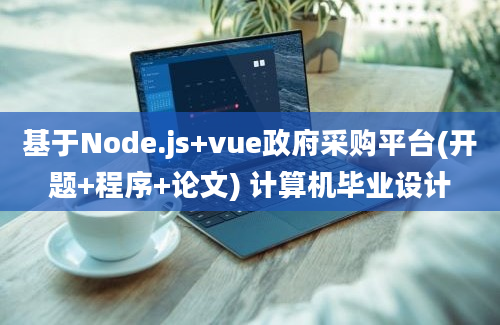 基于Node.js+vue政府采购平台(开题+程序+论文) 计算机毕业设计