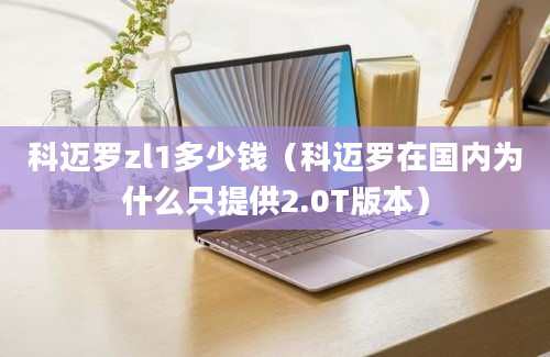 科迈罗zl1多少钱（科迈罗在国内为什么只提供2.0T版本）