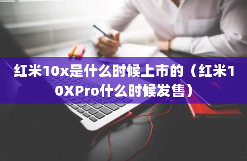 红米10x是什么时候上市的（红米10XPro什么时候发售）