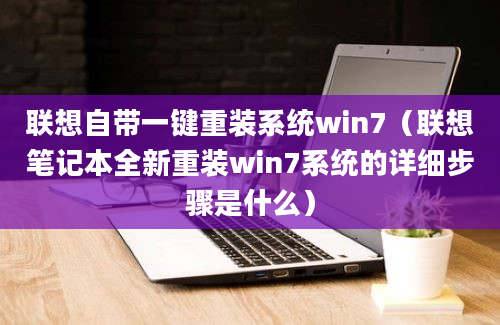 联想自带一键重装系统win7（联想笔记本全新重装win7系统的详细步骤是什么）