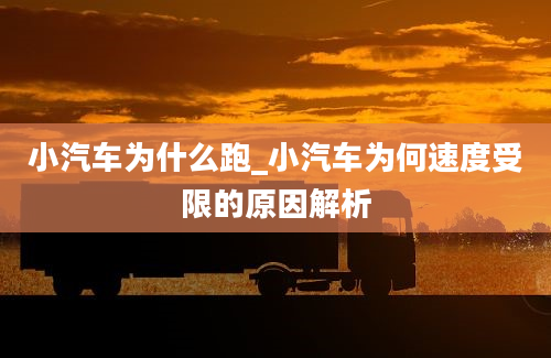 小汽车为什么跑_小汽车为何速度受限的原因解析