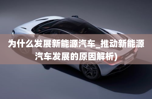 为什么发展新能源汽车_推动新能源汽车发展的原因解析)