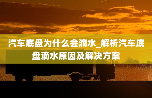 汽车底盘为什么会滴水_解析汽车底盘滴水原因及解决方案