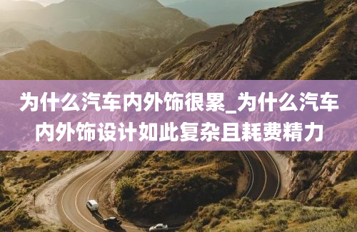 为什么汽车内外饰很累_为什么汽车内外饰设计如此复杂且耗费精力