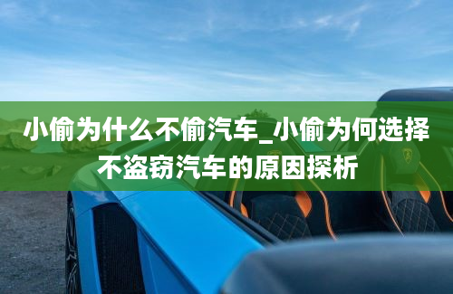 小偷为什么不偷汽车_小偷为何选择不盗窃汽车的原因探析