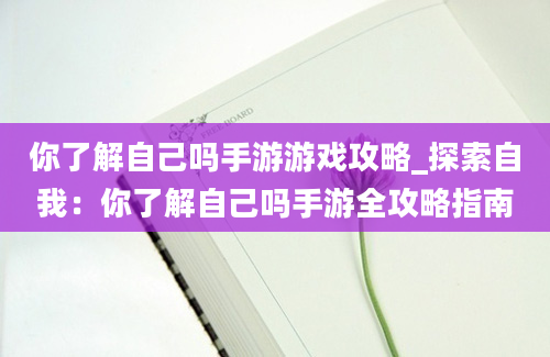 你了解自己吗手游游戏攻略_探索自我：你了解自己吗手游全攻略指南