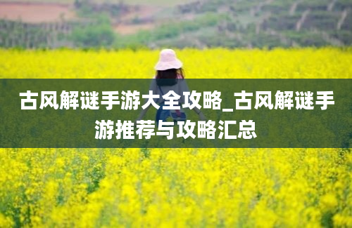 古风解谜手游大全攻略_古风解谜手游推荐与攻略汇总