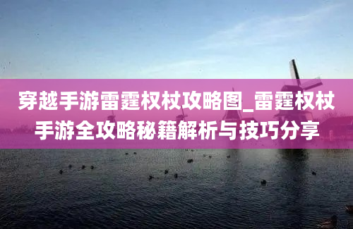 穿越手游雷霆权杖攻略图_雷霆权杖手游全攻略秘籍解析与技巧分享