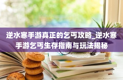 逆水寒手游真正的乞丐攻略_逆水寒手游乞丐生存指南与玩法揭秘