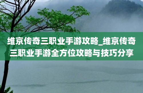 维京传奇三职业手游攻略_维京传奇三职业手游全方位攻略与技巧分享