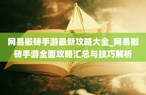 网易搬砖手游最新攻略大全_网易搬砖手游全面攻略汇总与技巧解析