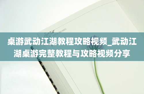 桌游武动江湖教程攻略视频_武动江湖桌游完整教程与攻略视频分享