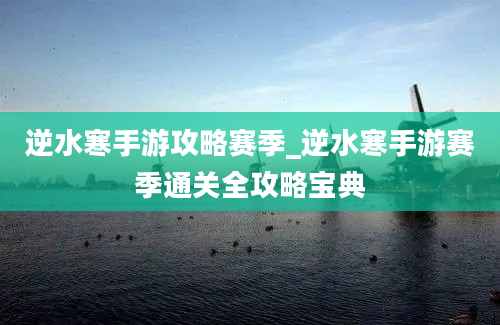 逆水寒手游攻略赛季_逆水寒手游赛季通关全攻略宝典