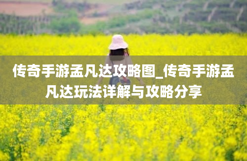 传奇手游孟凡达攻略图_传奇手游孟凡达玩法详解与攻略分享