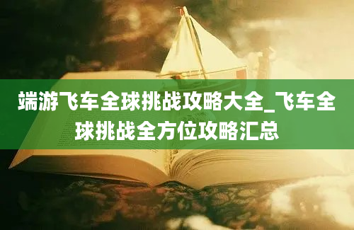 端游飞车全球挑战攻略大全_飞车全球挑战全方位攻略汇总