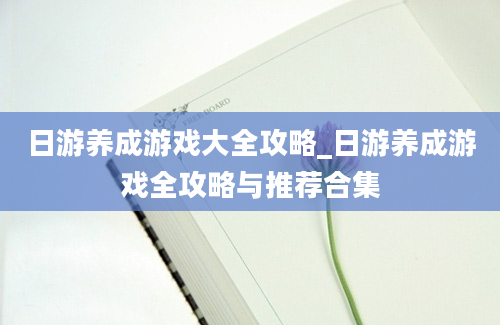 日游养成游戏大全攻略_日游养成游戏全攻略与推荐合集