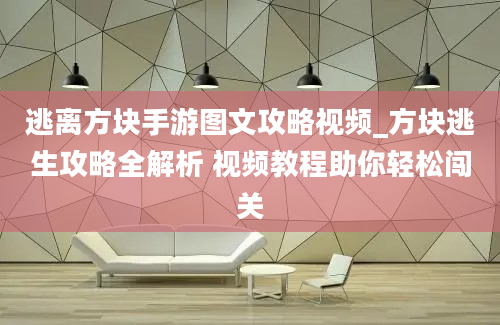 逃离方块手游图文攻略视频_方块逃生攻略全解析 视频教程助你轻松闯关