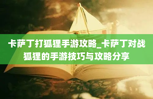 卡萨丁打狐狸手游攻略_卡萨丁对战狐狸的手游技巧与攻略分享