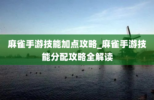 麻雀手游技能加点攻略_麻雀手游技能分配攻略全解读