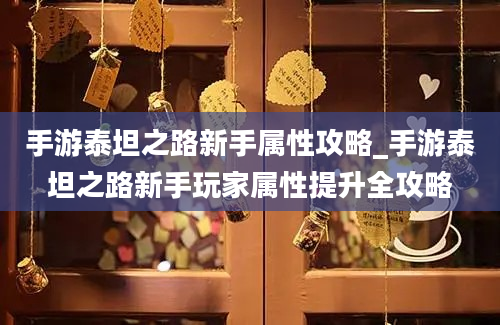 手游泰坦之路新手属性攻略_手游泰坦之路新手玩家属性提升全攻略