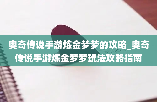 奥奇传说手游炼金梦梦的攻略_奥奇传说手游炼金梦梦玩法攻略指南