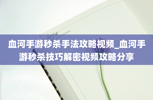 血河手游秒杀手法攻略视频_血河手游秒杀技巧解密视频攻略分享