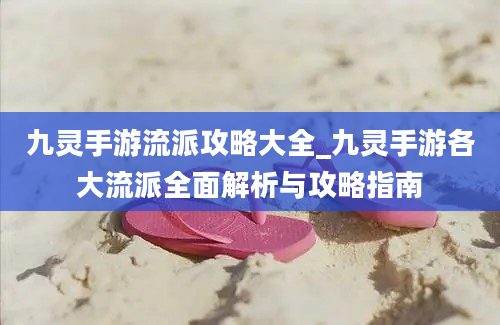 九灵手游流派攻略大全_九灵手游各大流派全面解析与攻略指南