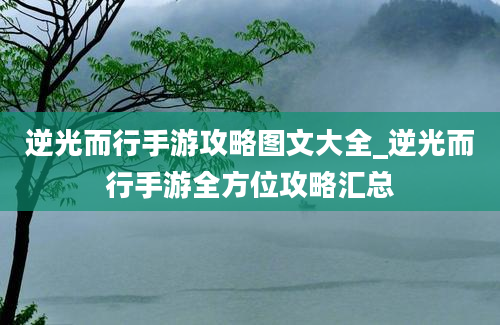 逆光而行手游攻略图文大全_逆光而行手游全方位攻略汇总