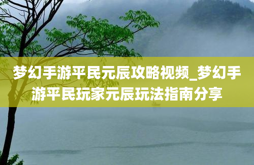 梦幻手游平民元辰攻略视频_梦幻手游平民玩家元辰玩法指南分享