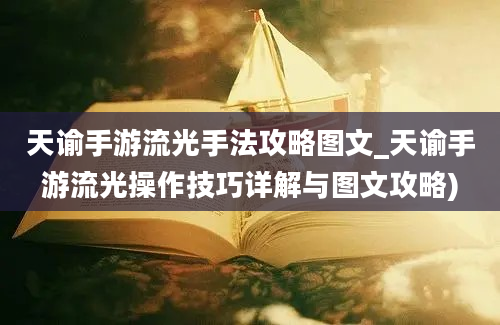 天谕手游流光手法攻略图文_天谕手游流光操作技巧详解与图文攻略)