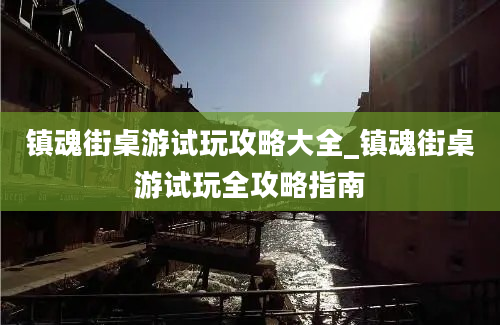 镇魂街桌游试玩攻略大全_镇魂街桌游试玩全攻略指南