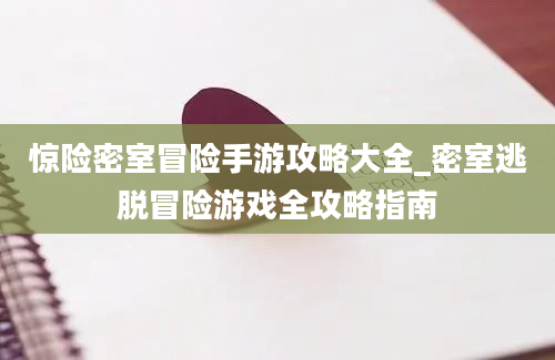 惊险密室冒险手游攻略大全_密室逃脱冒险游戏全攻略指南