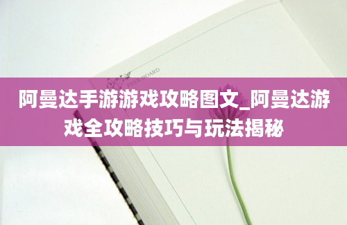 阿曼达手游游戏攻略图文_阿曼达游戏全攻略技巧与玩法揭秘