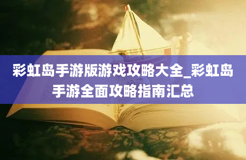 彩虹岛手游版游戏攻略大全_彩虹岛手游全面攻略指南汇总