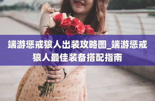 端游惩戒狼人出装攻略图_端游惩戒狼人最佳装备搭配指南