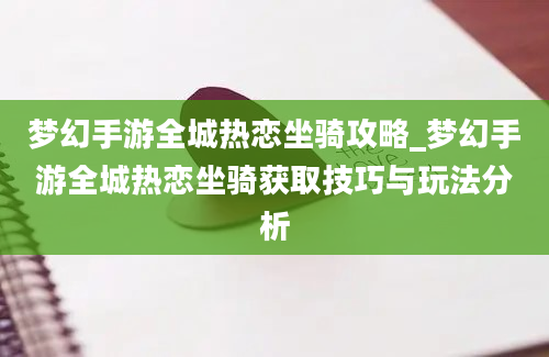 梦幻手游全城热恋坐骑攻略_梦幻手游全城热恋坐骑获取技巧与玩法分析