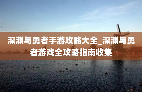 深渊与勇者手游攻略大全_深渊与勇者游戏全攻略指南收集