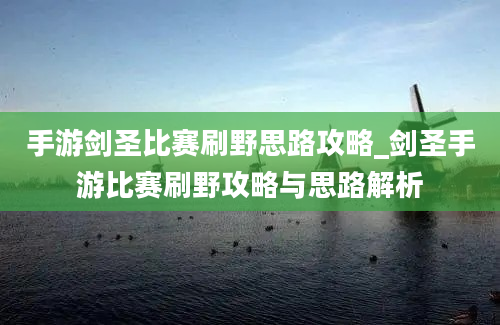 手游剑圣比赛刷野思路攻略_剑圣手游比赛刷野攻略与思路解析