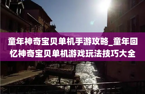 童年神奇宝贝单机手游攻略_童年回忆神奇宝贝单机游戏玩法技巧大全