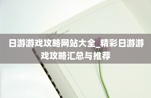 日游游戏攻略网站大全_精彩日游游戏攻略汇总与推荐