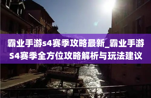 霸业手游s4赛季攻略最新_霸业手游S4赛季全方位攻略解析与玩法建议