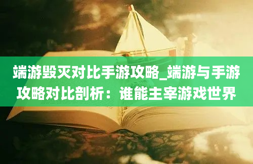 端游毁灭对比手游攻略_端游与手游攻略对比剖析：谁能主宰游戏世界