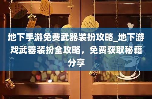 地下手游免费武器装扮攻略_地下游戏武器装扮全攻略，免费获取秘籍分享