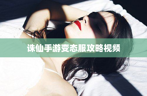 诛仙手游变态服攻略视频