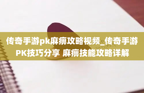 传奇手游pk麻痹攻略视频_传奇手游PK技巧分享 麻痹技能攻略详解