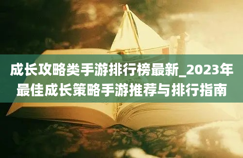 成长攻略类手游排行榜最新_2023年最佳成长策略手游推荐与排行指南