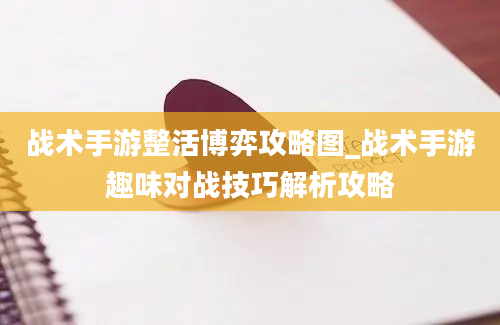 战术手游整活博弈攻略图_战术手游趣味对战技巧解析攻略