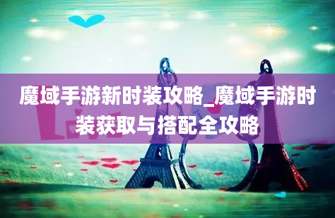 魔域手游新时装攻略_魔域手游时装获取与搭配全攻略