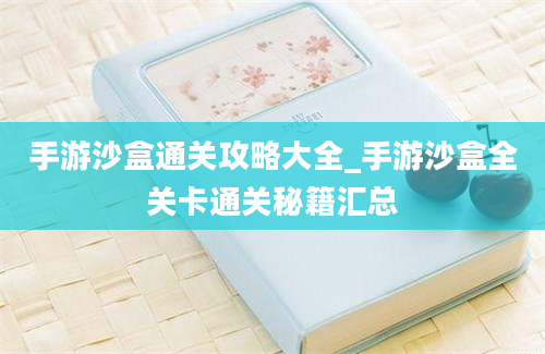 手游沙盒通关攻略大全_手游沙盒全关卡通关秘籍汇总